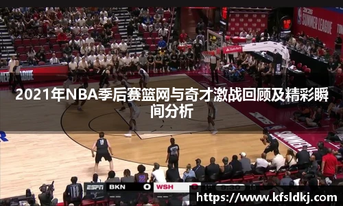 2021年NBA季后赛篮网与奇才激战回顾及精彩瞬间分析