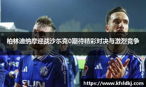柏林迪纳摩迎战沙尓克0期待精彩对决与激烈竞争
