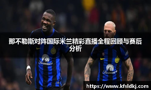 那不勒斯对阵国际米兰精彩直播全程回顾与赛后分析